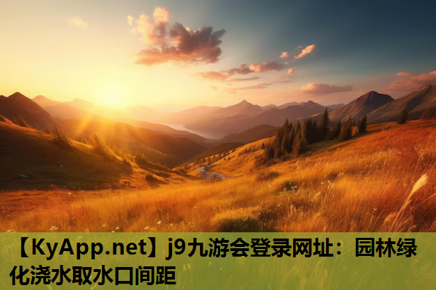 j9九游会登录网址：园林绿化浇水取水口间距