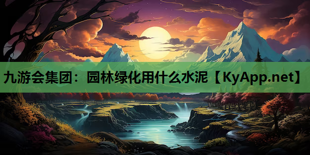 九游会集团：园林绿化用什么水泥