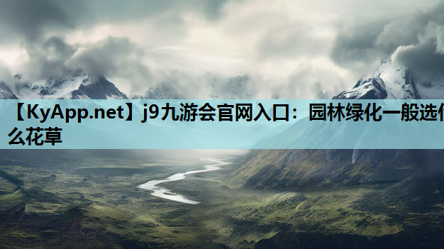 j9九游会官网入口：园林绿化一般选什么花草