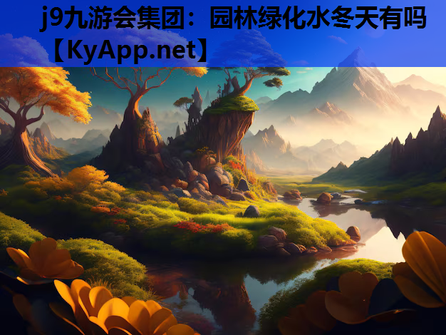 j9九游会集团：园林绿化水冬天有吗
