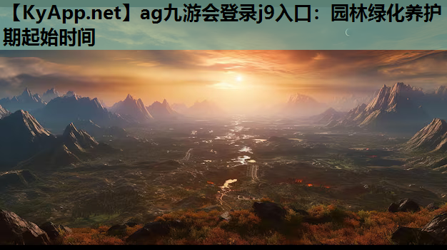 ag九游会登录j9入口：园林绿化养护期起始时间